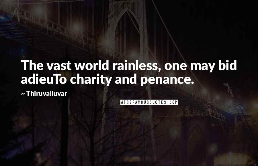 Thiruvalluvar Quotes: The vast world rainless, one may bid adieuTo charity and penance.