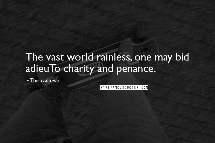 Thiruvalluvar Quotes: The vast world rainless, one may bid adieuTo charity and penance.