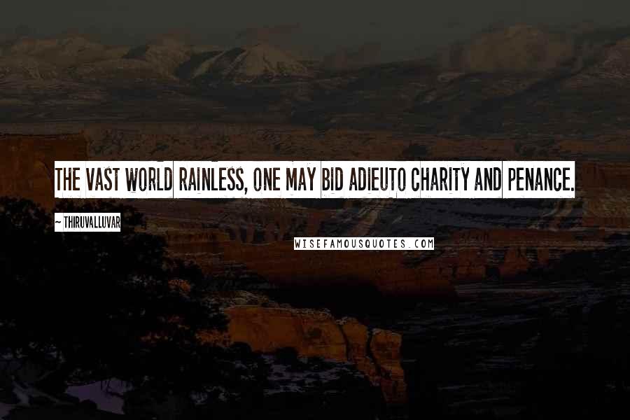 Thiruvalluvar Quotes: The vast world rainless, one may bid adieuTo charity and penance.
