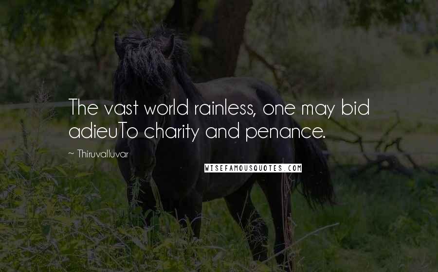Thiruvalluvar Quotes: The vast world rainless, one may bid adieuTo charity and penance.