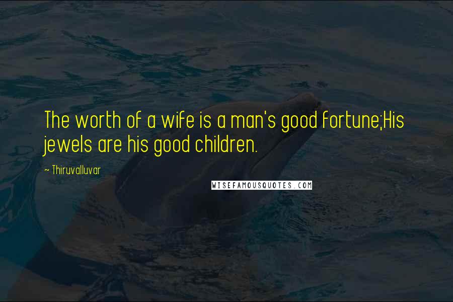 Thiruvalluvar Quotes: The worth of a wife is a man's good fortune;His jewels are his good children.