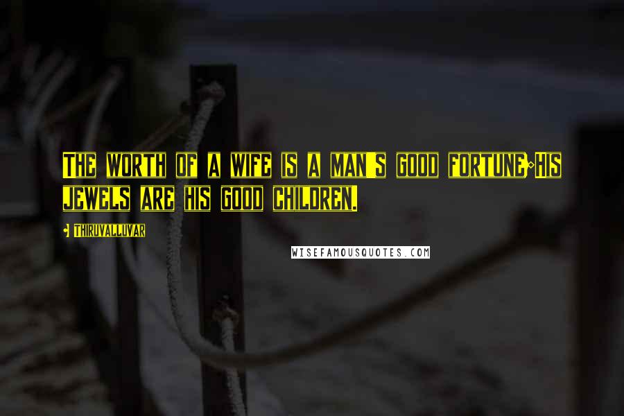 Thiruvalluvar Quotes: The worth of a wife is a man's good fortune;His jewels are his good children.