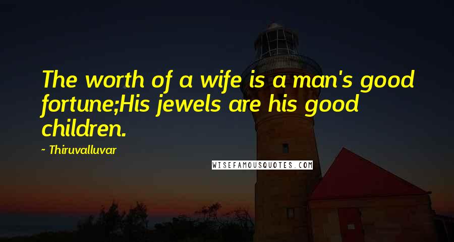 Thiruvalluvar Quotes: The worth of a wife is a man's good fortune;His jewels are his good children.