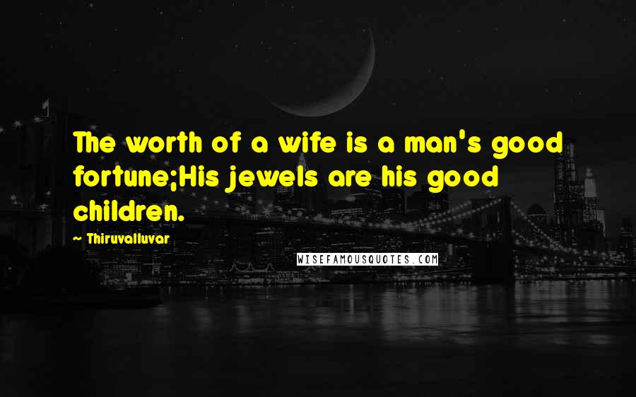 Thiruvalluvar Quotes: The worth of a wife is a man's good fortune;His jewels are his good children.
