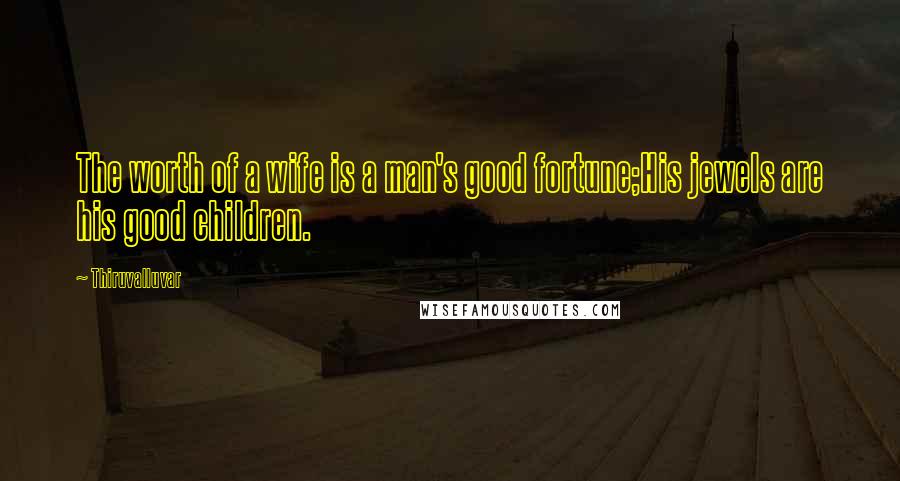 Thiruvalluvar Quotes: The worth of a wife is a man's good fortune;His jewels are his good children.