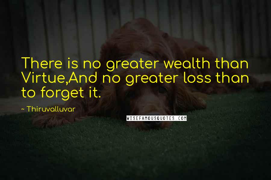 Thiruvalluvar Quotes: There is no greater wealth than Virtue,And no greater loss than to forget it.