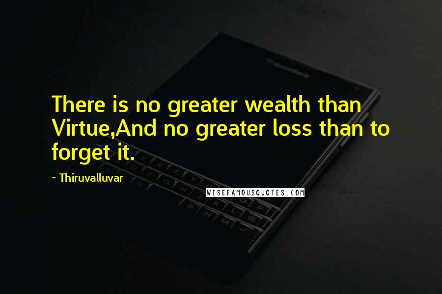 Thiruvalluvar Quotes: There is no greater wealth than Virtue,And no greater loss than to forget it.