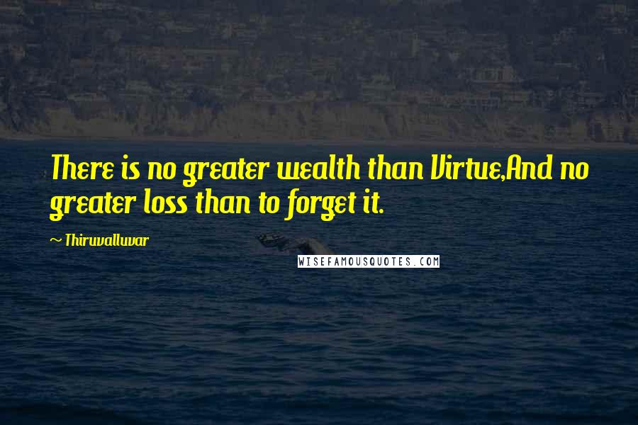 Thiruvalluvar Quotes: There is no greater wealth than Virtue,And no greater loss than to forget it.