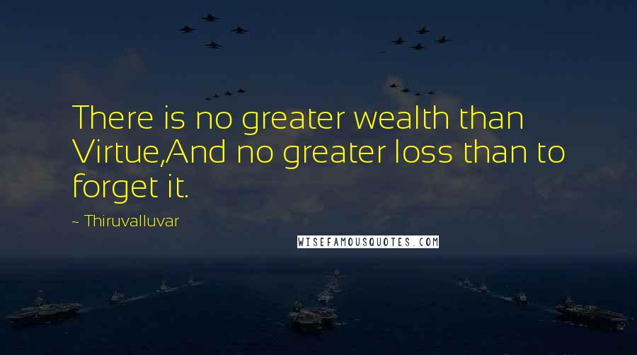 Thiruvalluvar Quotes: There is no greater wealth than Virtue,And no greater loss than to forget it.