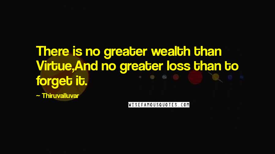 Thiruvalluvar Quotes: There is no greater wealth than Virtue,And no greater loss than to forget it.