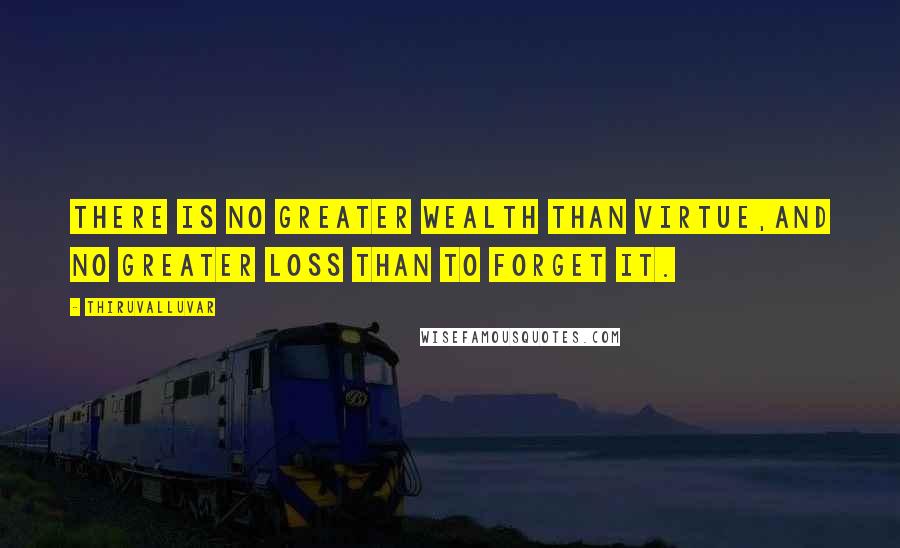 Thiruvalluvar Quotes: There is no greater wealth than Virtue,And no greater loss than to forget it.