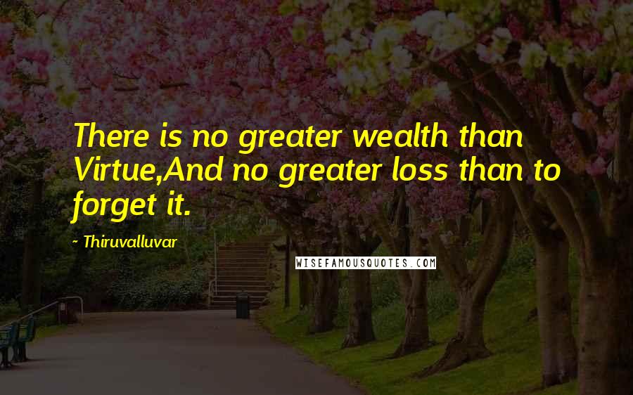 Thiruvalluvar Quotes: There is no greater wealth than Virtue,And no greater loss than to forget it.