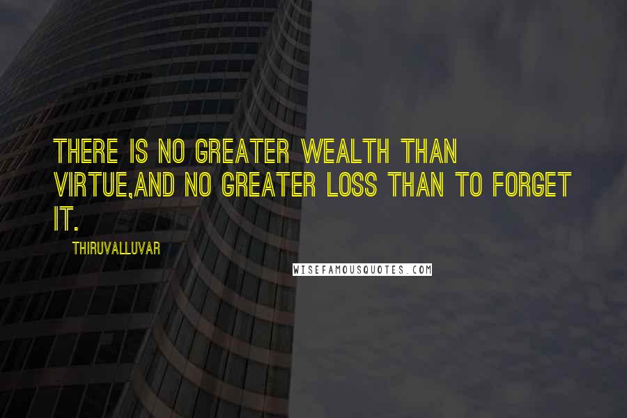 Thiruvalluvar Quotes: There is no greater wealth than Virtue,And no greater loss than to forget it.