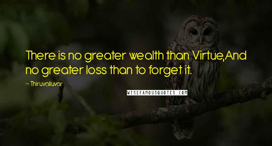 Thiruvalluvar Quotes: There is no greater wealth than Virtue,And no greater loss than to forget it.