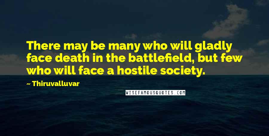 Thiruvalluvar Quotes: There may be many who will gladly face death in the battlefield, but few who will face a hostile society.