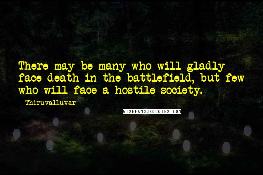 Thiruvalluvar Quotes: There may be many who will gladly face death in the battlefield, but few who will face a hostile society.