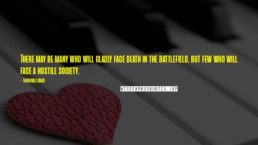 Thiruvalluvar Quotes: There may be many who will gladly face death in the battlefield, but few who will face a hostile society.