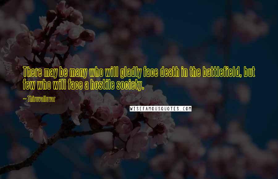 Thiruvalluvar Quotes: There may be many who will gladly face death in the battlefield, but few who will face a hostile society.