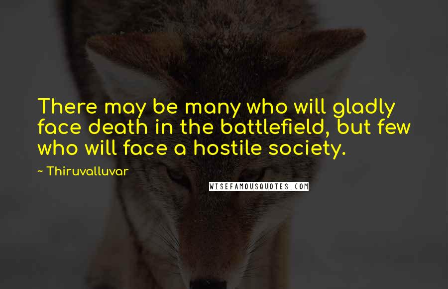 Thiruvalluvar Quotes: There may be many who will gladly face death in the battlefield, but few who will face a hostile society.