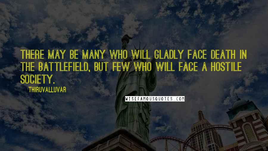 Thiruvalluvar Quotes: There may be many who will gladly face death in the battlefield, but few who will face a hostile society.