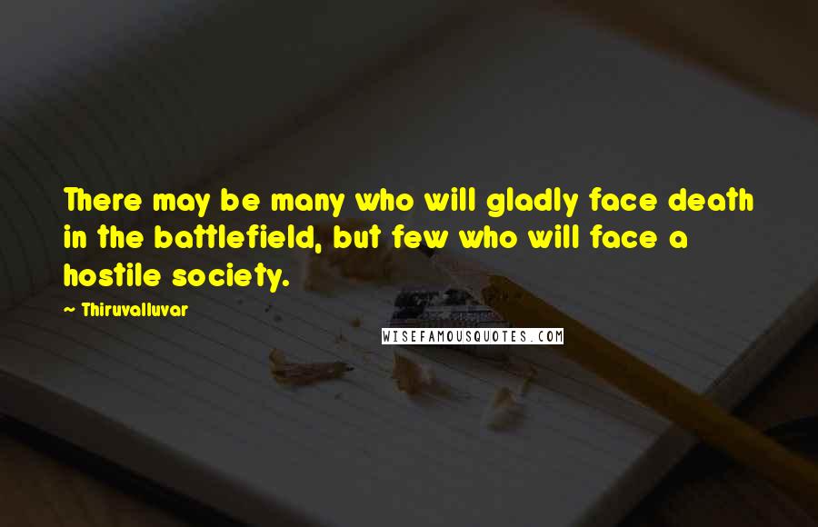 Thiruvalluvar Quotes: There may be many who will gladly face death in the battlefield, but few who will face a hostile society.