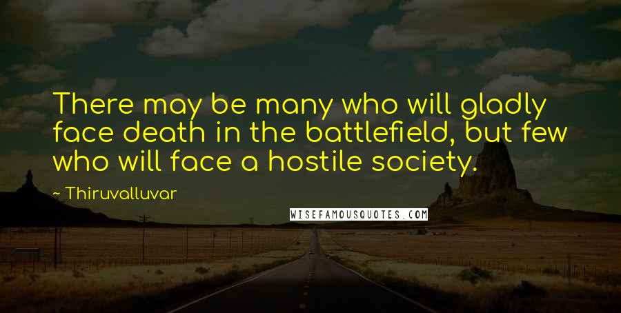 Thiruvalluvar Quotes: There may be many who will gladly face death in the battlefield, but few who will face a hostile society.