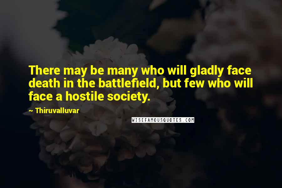 Thiruvalluvar Quotes: There may be many who will gladly face death in the battlefield, but few who will face a hostile society.