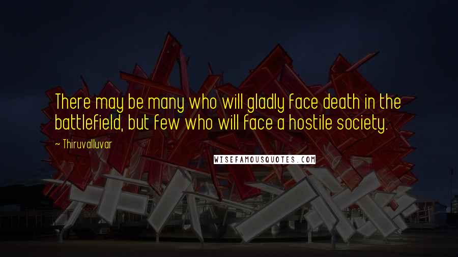 Thiruvalluvar Quotes: There may be many who will gladly face death in the battlefield, but few who will face a hostile society.