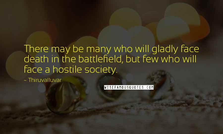 Thiruvalluvar Quotes: There may be many who will gladly face death in the battlefield, but few who will face a hostile society.