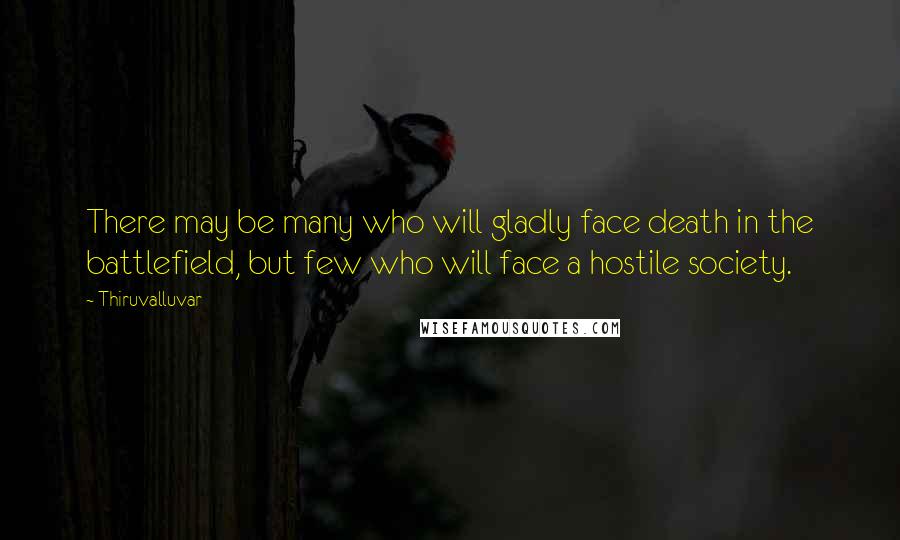 Thiruvalluvar Quotes: There may be many who will gladly face death in the battlefield, but few who will face a hostile society.