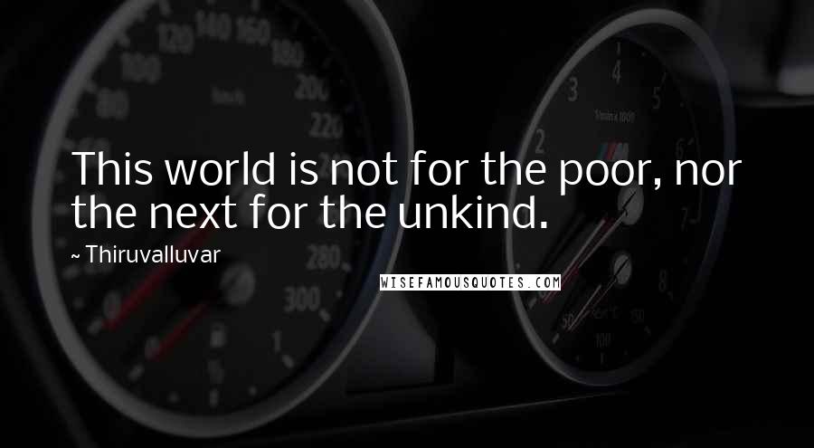 Thiruvalluvar Quotes: This world is not for the poor, nor the next for the unkind.