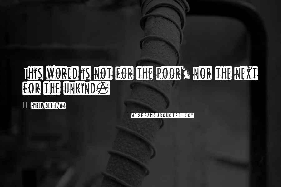 Thiruvalluvar Quotes: This world is not for the poor, nor the next for the unkind.