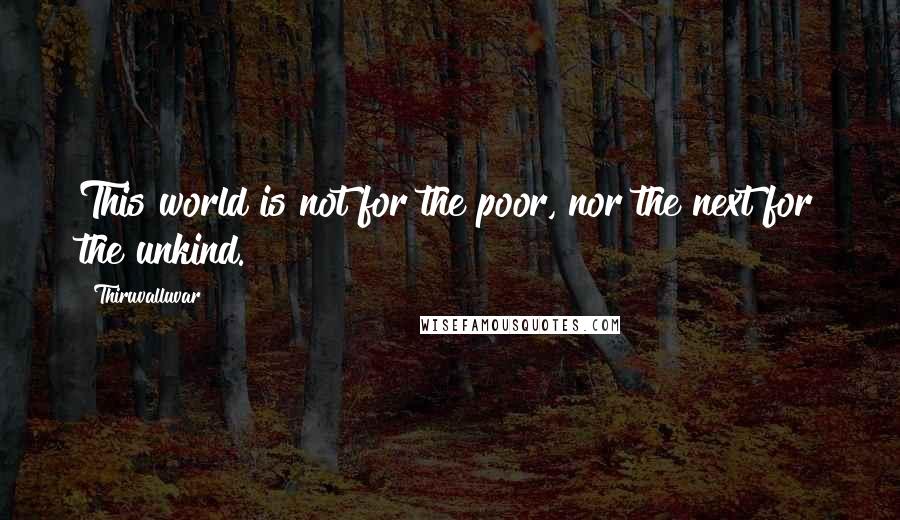 Thiruvalluvar Quotes: This world is not for the poor, nor the next for the unkind.
