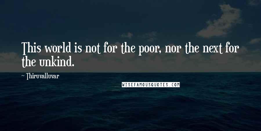 Thiruvalluvar Quotes: This world is not for the poor, nor the next for the unkind.