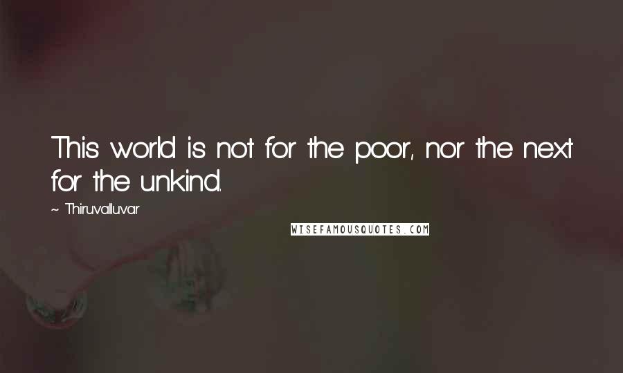 Thiruvalluvar Quotes: This world is not for the poor, nor the next for the unkind.