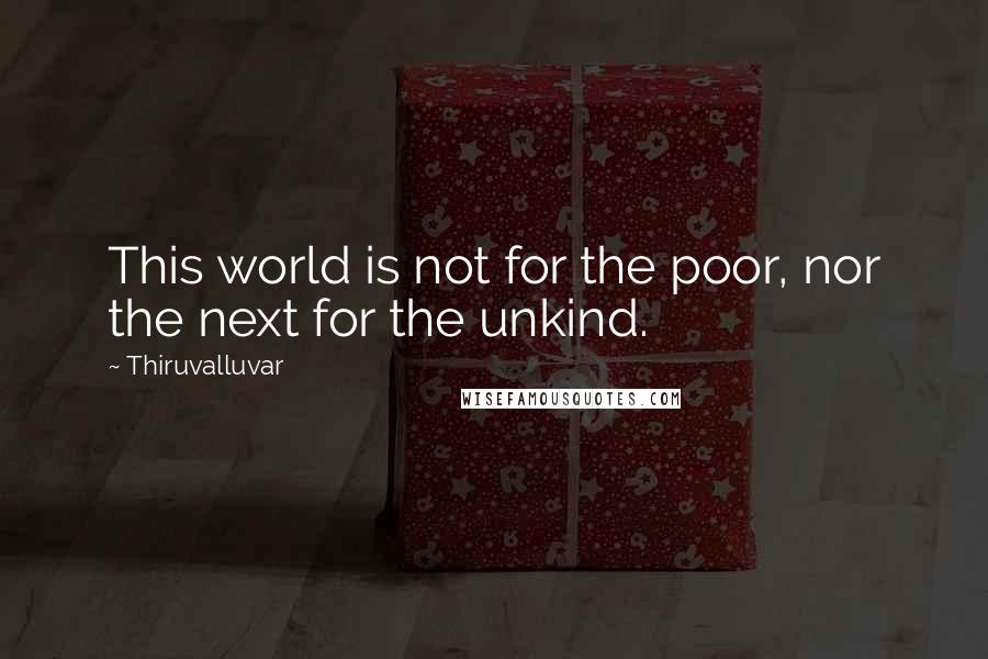 Thiruvalluvar Quotes: This world is not for the poor, nor the next for the unkind.