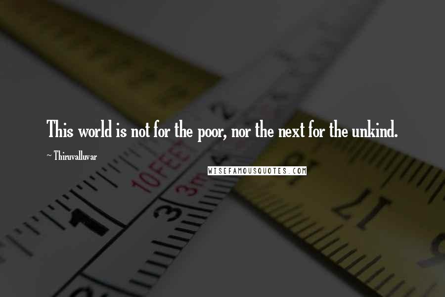 Thiruvalluvar Quotes: This world is not for the poor, nor the next for the unkind.