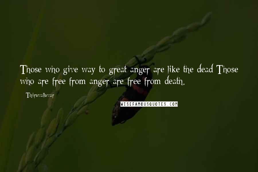 Thiruvalluvar Quotes: Those who give way to great anger are like the dead:Those who are free from anger are free from death.