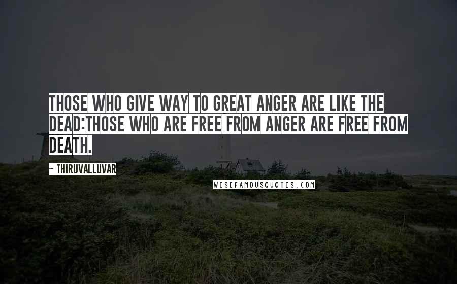 Thiruvalluvar Quotes: Those who give way to great anger are like the dead:Those who are free from anger are free from death.