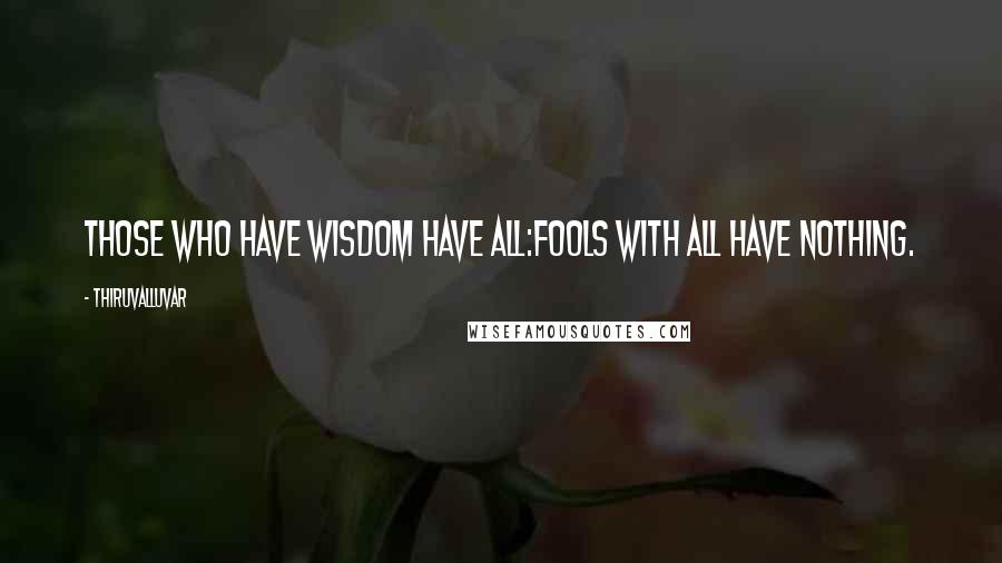 Thiruvalluvar Quotes: Those who have wisdom have all:Fools with all have nothing.