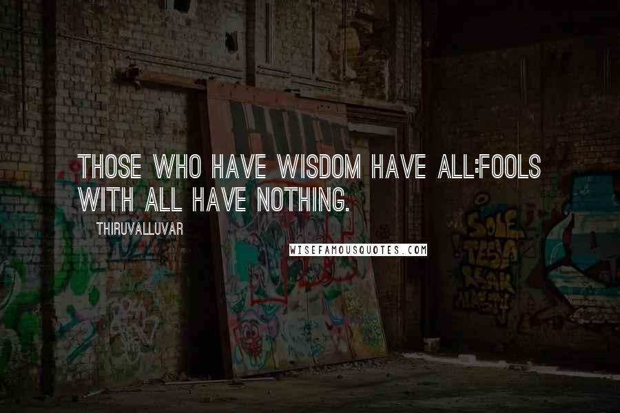 Thiruvalluvar Quotes: Those who have wisdom have all:Fools with all have nothing.