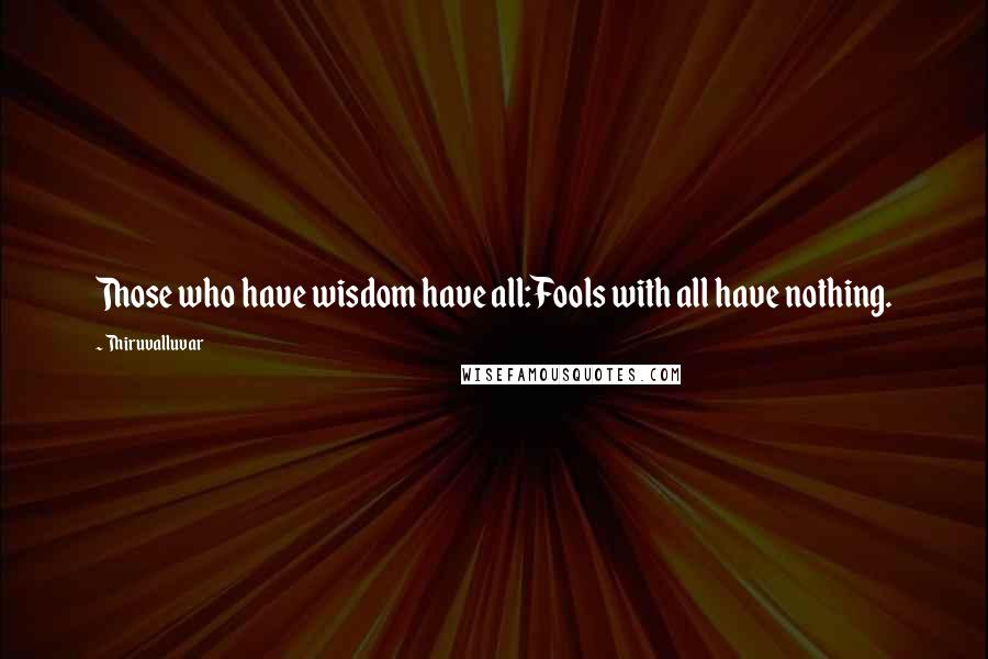 Thiruvalluvar Quotes: Those who have wisdom have all:Fools with all have nothing.