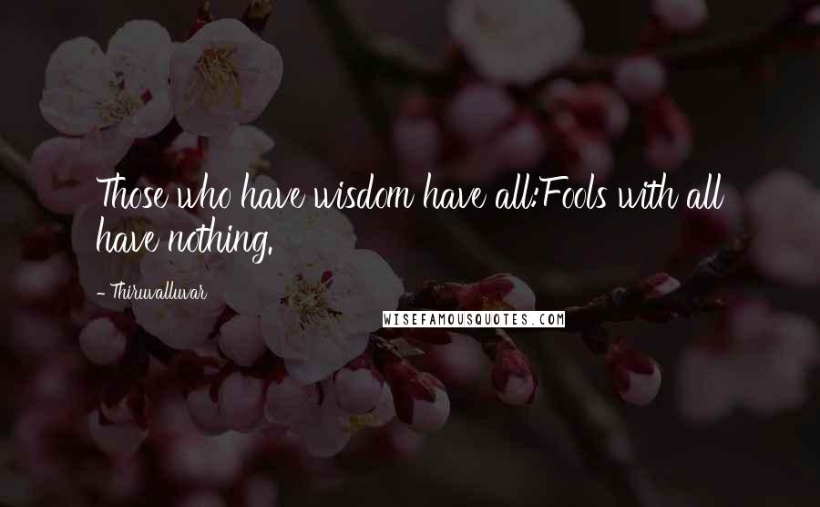 Thiruvalluvar Quotes: Those who have wisdom have all:Fools with all have nothing.