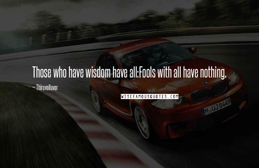 Thiruvalluvar Quotes: Those who have wisdom have all:Fools with all have nothing.