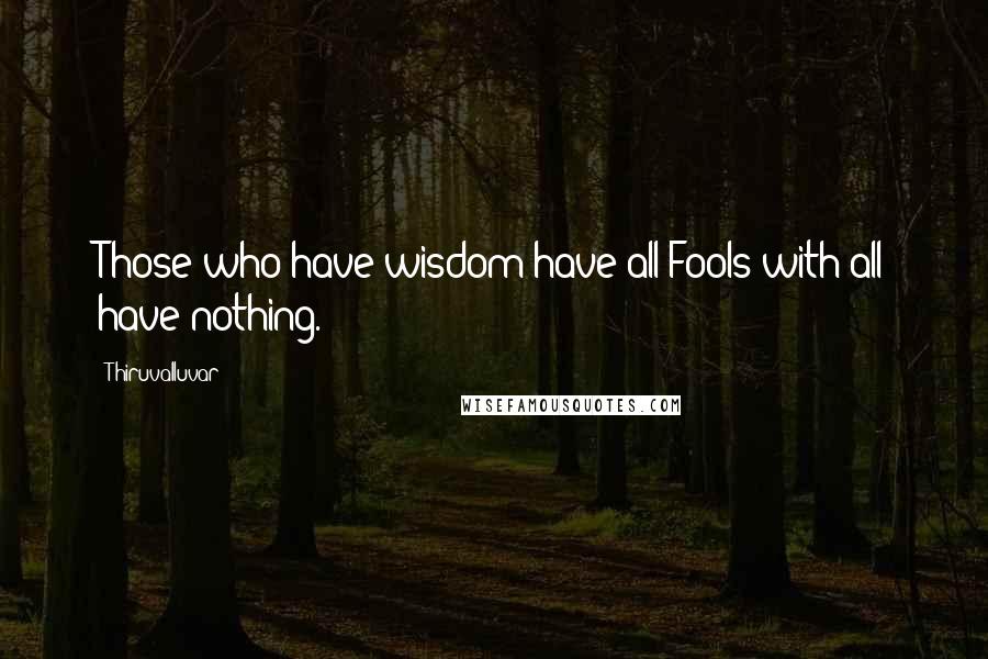 Thiruvalluvar Quotes: Those who have wisdom have all:Fools with all have nothing.