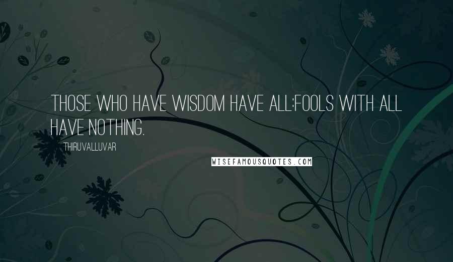 Thiruvalluvar Quotes: Those who have wisdom have all:Fools with all have nothing.