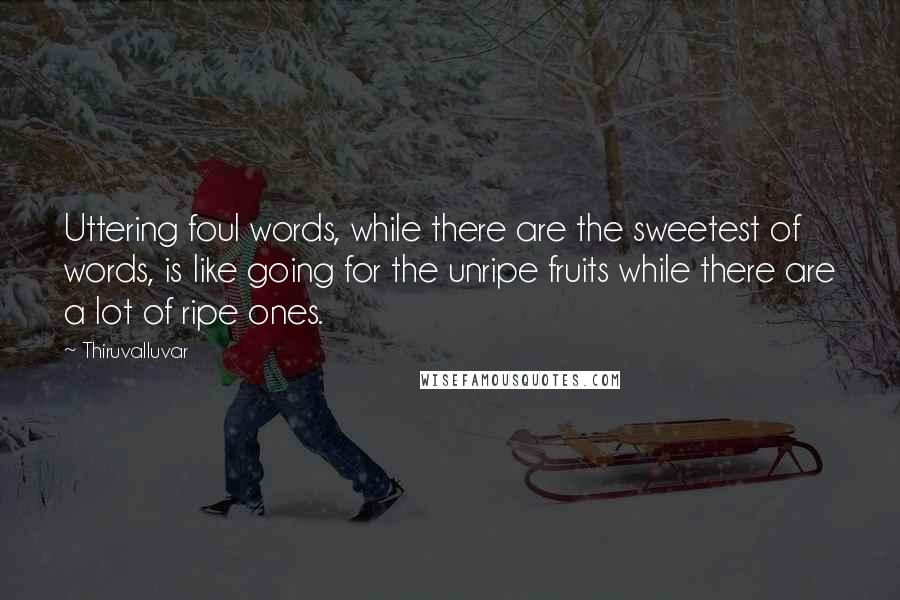 Thiruvalluvar Quotes: Uttering foul words, while there are the sweetest of words, is like going for the unripe fruits while there are a lot of ripe ones.
