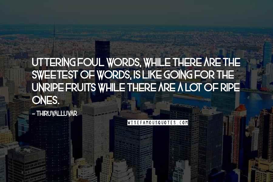 Thiruvalluvar Quotes: Uttering foul words, while there are the sweetest of words, is like going for the unripe fruits while there are a lot of ripe ones.