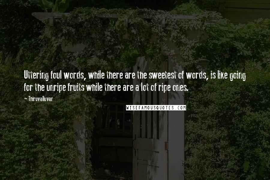 Thiruvalluvar Quotes: Uttering foul words, while there are the sweetest of words, is like going for the unripe fruits while there are a lot of ripe ones.