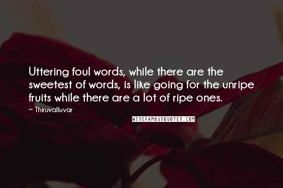 Thiruvalluvar Quotes: Uttering foul words, while there are the sweetest of words, is like going for the unripe fruits while there are a lot of ripe ones.